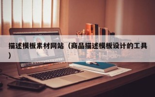 唐山描述模板素材网站（商品描述模板设计的工具）
