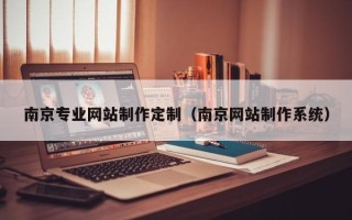 唐山南京专业网站制作定制（南京网站制作系统）