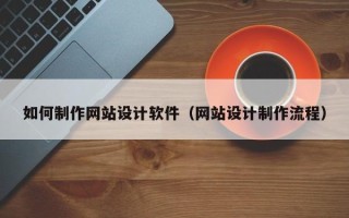 唐山如何制作网站设计软件（网站设计制作流程）