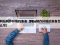 唐山网站制作环境的准备（网站制作环境的准备怎么写）