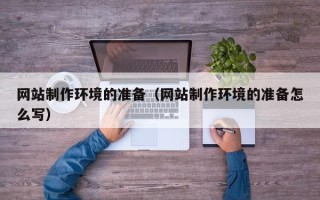 唐山网站制作环境的准备（网站制作环境的准备怎么写）