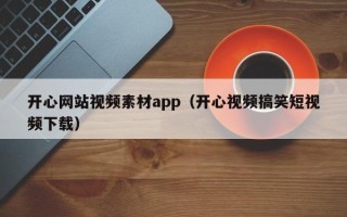 唐山开心网站视频素材app（开心视频搞笑短视频下载）