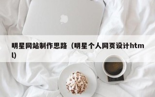 唐山明星网站制作思路（明星个人网页设计html）