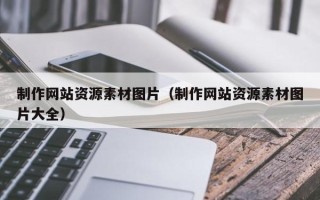 唐山制作网站资源素材图片（制作网站资源素材图片大全）