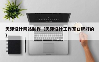 唐山天津设计网站制作（天津设计工作室口碑好的）